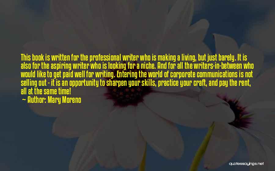 Mary Moreno Quotes: This Book Is Written For The Professional Writer Who Is Making A Living, But Just Barely. It Is Also For