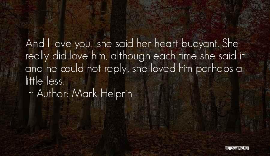 Mark Helprin Quotes: And I Love You.' She Said Her Heart Buoyant. She Really Did Love Him, Although Each Time She Said It