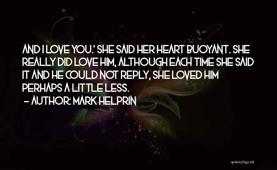 Mark Helprin Quotes: And I Love You.' She Said Her Heart Buoyant. She Really Did Love Him, Although Each Time She Said It