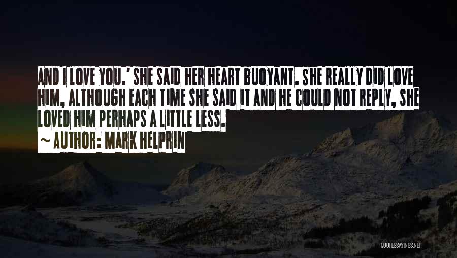 Mark Helprin Quotes: And I Love You.' She Said Her Heart Buoyant. She Really Did Love Him, Although Each Time She Said It
