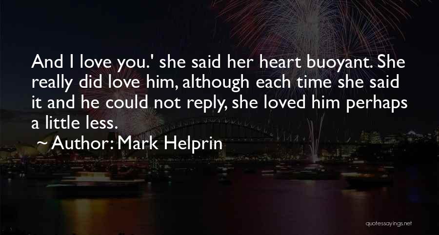 Mark Helprin Quotes: And I Love You.' She Said Her Heart Buoyant. She Really Did Love Him, Although Each Time She Said It