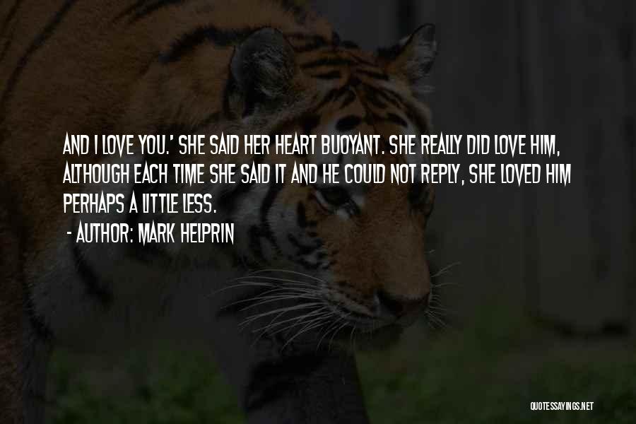 Mark Helprin Quotes: And I Love You.' She Said Her Heart Buoyant. She Really Did Love Him, Although Each Time She Said It