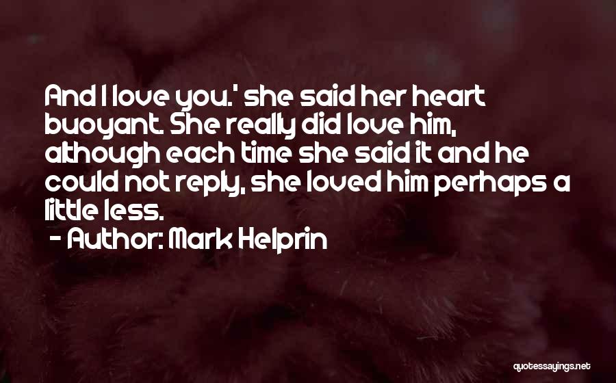 Mark Helprin Quotes: And I Love You.' She Said Her Heart Buoyant. She Really Did Love Him, Although Each Time She Said It