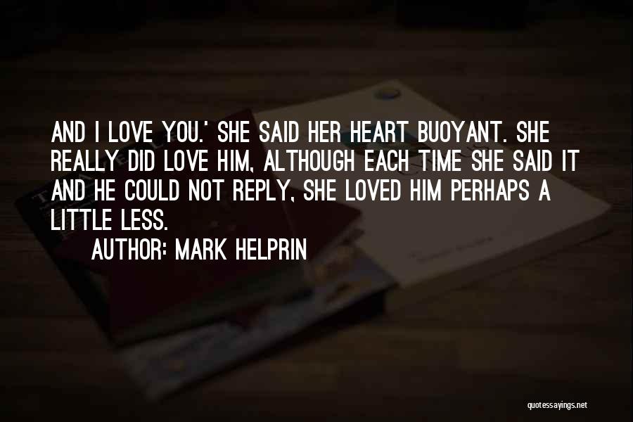 Mark Helprin Quotes: And I Love You.' She Said Her Heart Buoyant. She Really Did Love Him, Although Each Time She Said It