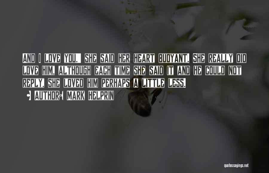 Mark Helprin Quotes: And I Love You.' She Said Her Heart Buoyant. She Really Did Love Him, Although Each Time She Said It