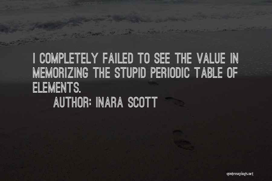 Inara Scott Quotes: I Completely Failed To See The Value In Memorizing The Stupid Periodic Table Of Elements.