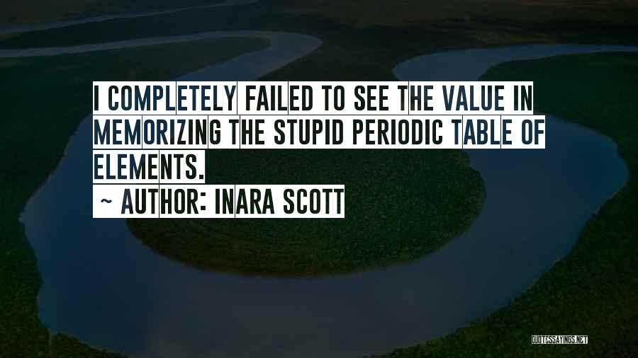 Inara Scott Quotes: I Completely Failed To See The Value In Memorizing The Stupid Periodic Table Of Elements.