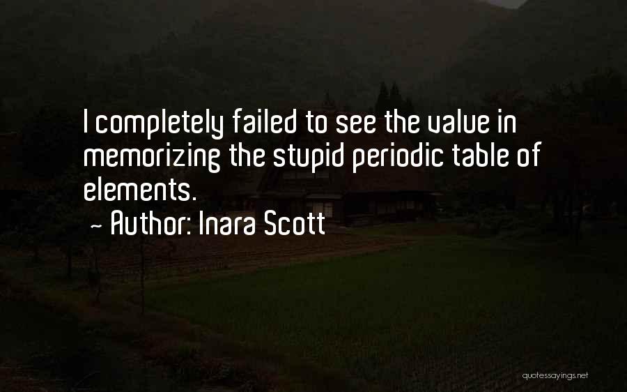 Inara Scott Quotes: I Completely Failed To See The Value In Memorizing The Stupid Periodic Table Of Elements.