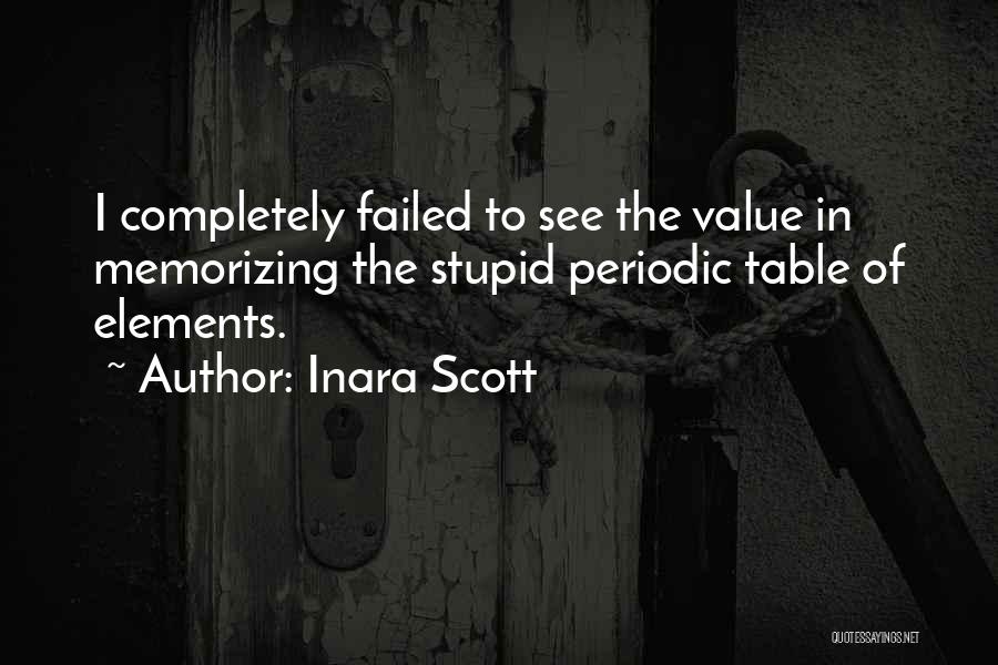 Inara Scott Quotes: I Completely Failed To See The Value In Memorizing The Stupid Periodic Table Of Elements.