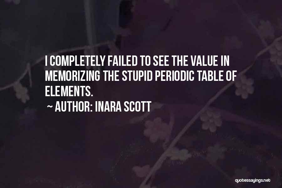 Inara Scott Quotes: I Completely Failed To See The Value In Memorizing The Stupid Periodic Table Of Elements.