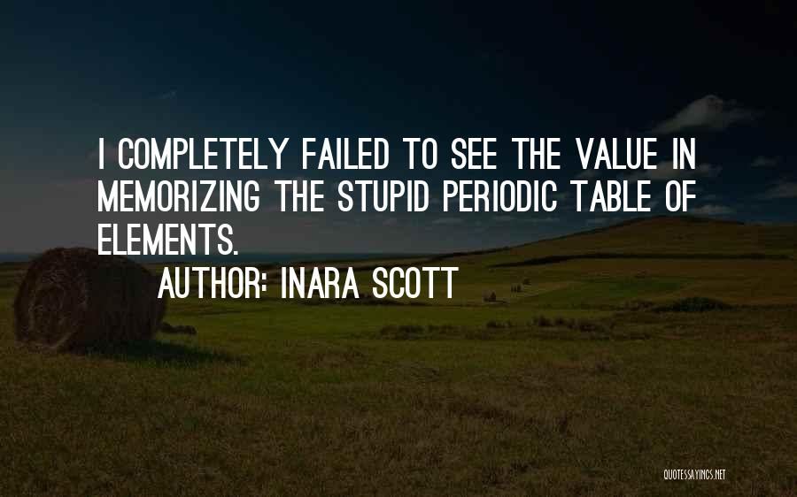 Inara Scott Quotes: I Completely Failed To See The Value In Memorizing The Stupid Periodic Table Of Elements.