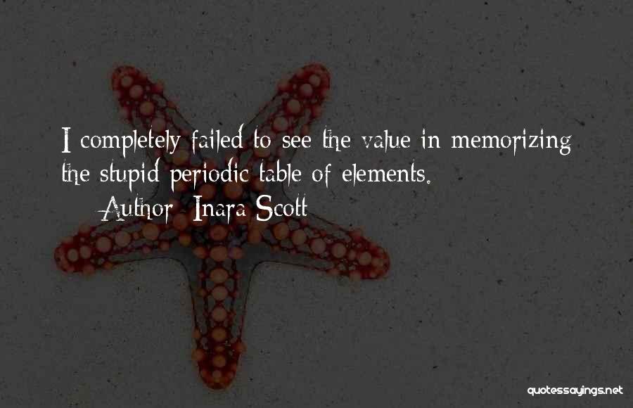 Inara Scott Quotes: I Completely Failed To See The Value In Memorizing The Stupid Periodic Table Of Elements.