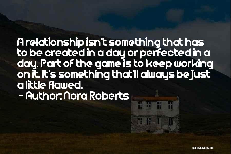 Nora Roberts Quotes: A Relationship Isn't Something That Has To Be Created In A Day Or Perfected In A Day. Part Of The