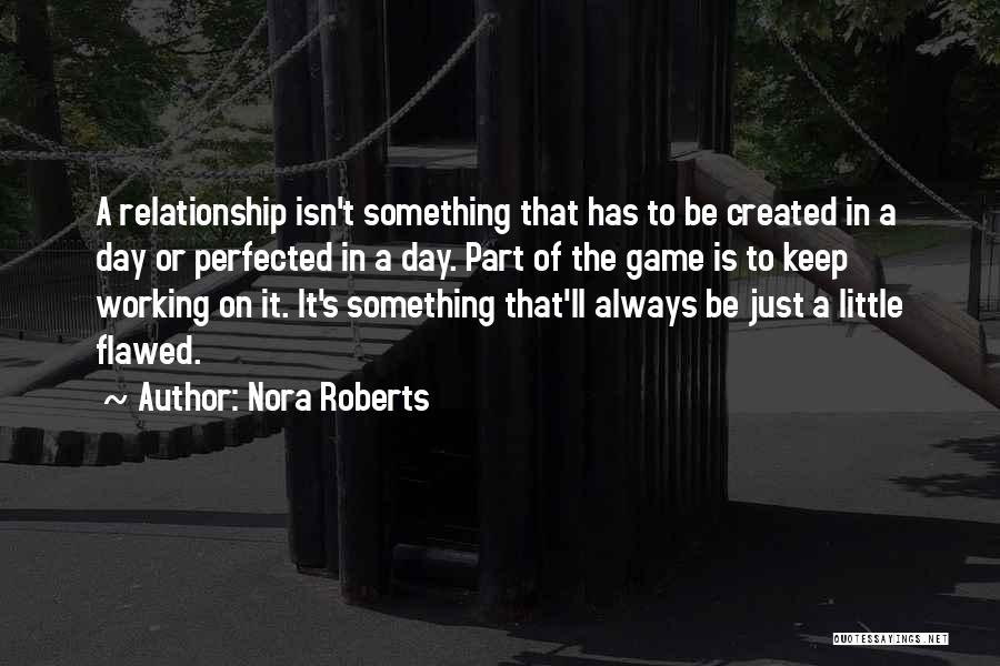 Nora Roberts Quotes: A Relationship Isn't Something That Has To Be Created In A Day Or Perfected In A Day. Part Of The