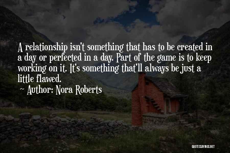 Nora Roberts Quotes: A Relationship Isn't Something That Has To Be Created In A Day Or Perfected In A Day. Part Of The