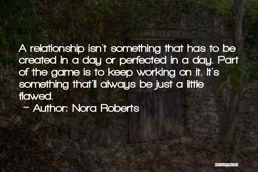 Nora Roberts Quotes: A Relationship Isn't Something That Has To Be Created In A Day Or Perfected In A Day. Part Of The