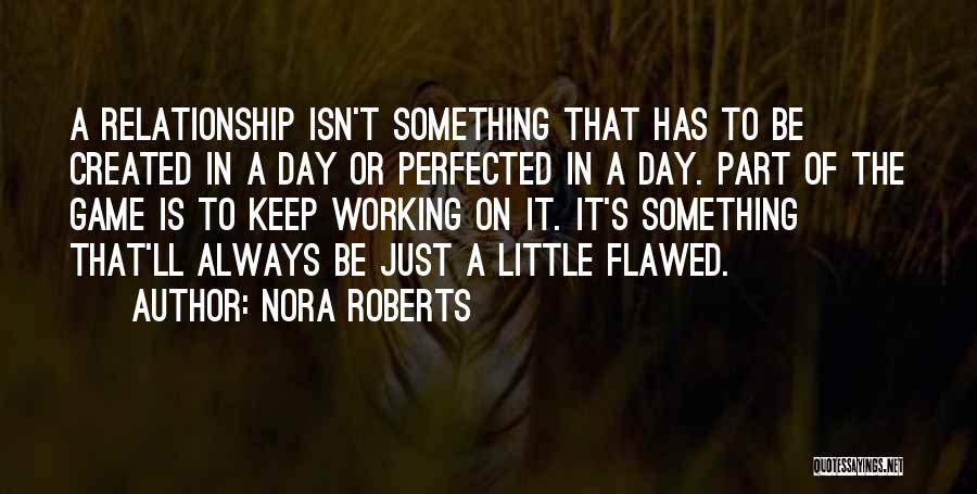 Nora Roberts Quotes: A Relationship Isn't Something That Has To Be Created In A Day Or Perfected In A Day. Part Of The