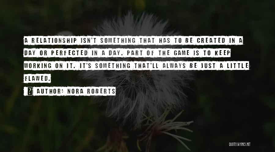 Nora Roberts Quotes: A Relationship Isn't Something That Has To Be Created In A Day Or Perfected In A Day. Part Of The