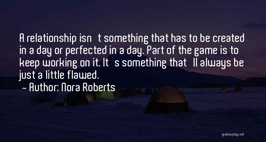 Nora Roberts Quotes: A Relationship Isn't Something That Has To Be Created In A Day Or Perfected In A Day. Part Of The