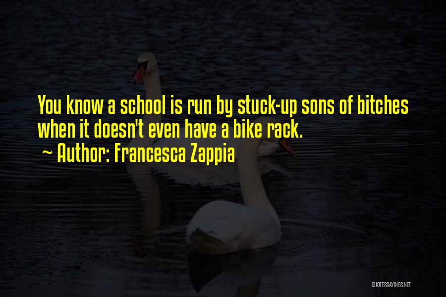 Francesca Zappia Quotes: You Know A School Is Run By Stuck-up Sons Of Bitches When It Doesn't Even Have A Bike Rack.