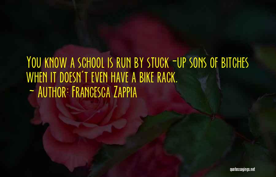 Francesca Zappia Quotes: You Know A School Is Run By Stuck-up Sons Of Bitches When It Doesn't Even Have A Bike Rack.