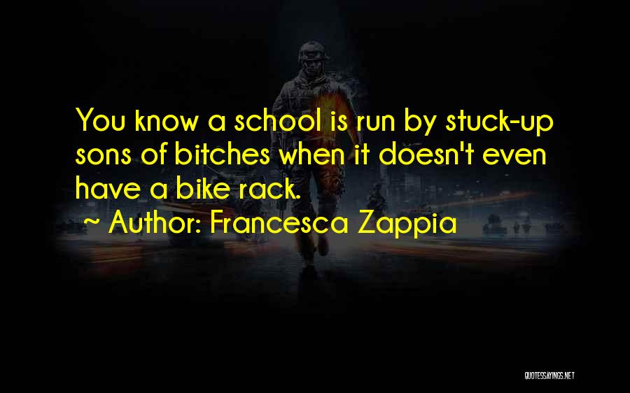 Francesca Zappia Quotes: You Know A School Is Run By Stuck-up Sons Of Bitches When It Doesn't Even Have A Bike Rack.