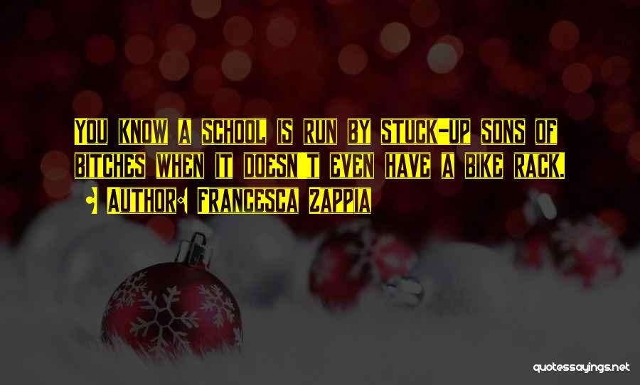 Francesca Zappia Quotes: You Know A School Is Run By Stuck-up Sons Of Bitches When It Doesn't Even Have A Bike Rack.