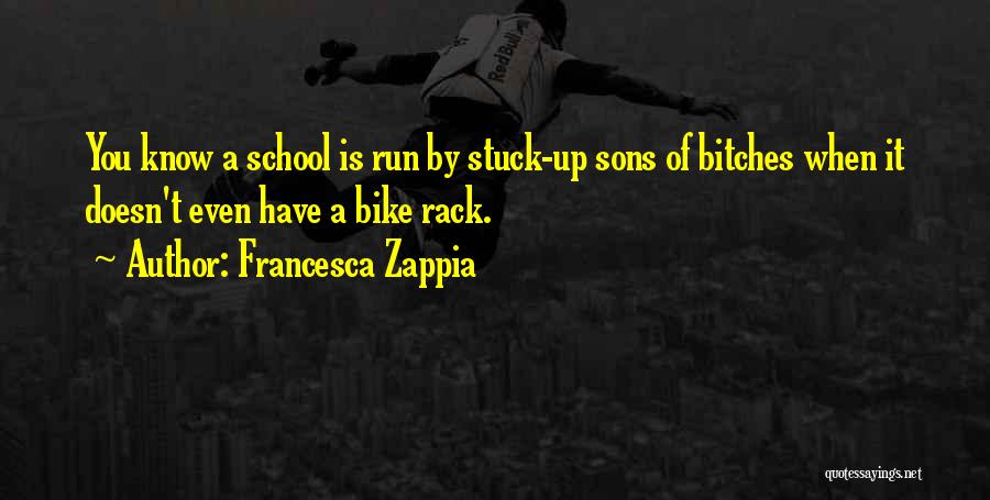 Francesca Zappia Quotes: You Know A School Is Run By Stuck-up Sons Of Bitches When It Doesn't Even Have A Bike Rack.