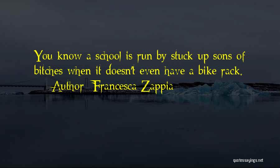 Francesca Zappia Quotes: You Know A School Is Run By Stuck-up Sons Of Bitches When It Doesn't Even Have A Bike Rack.