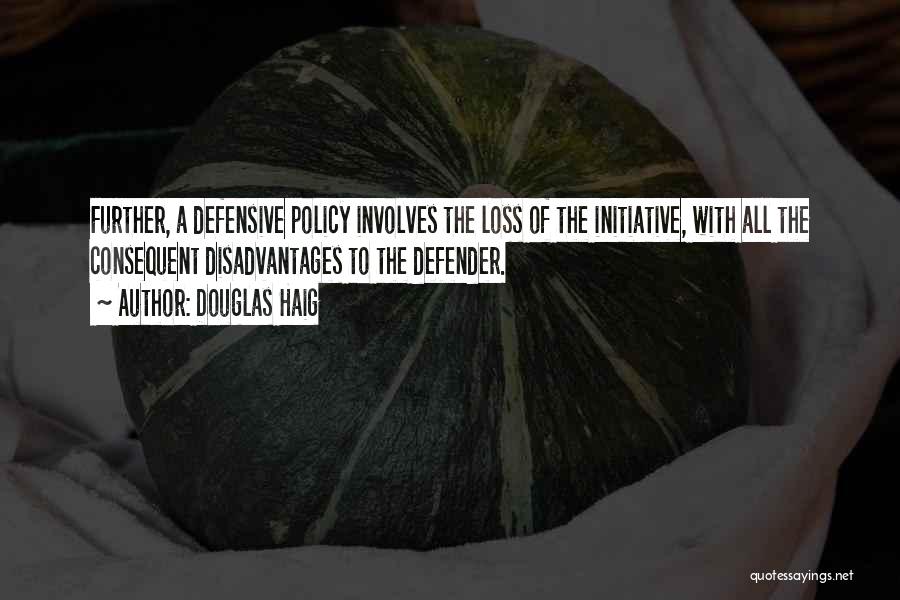Douglas Haig Quotes: Further, A Defensive Policy Involves The Loss Of The Initiative, With All The Consequent Disadvantages To The Defender.