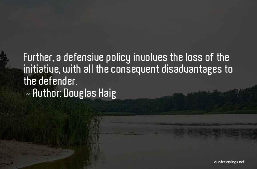 Douglas Haig Quotes: Further, A Defensive Policy Involves The Loss Of The Initiative, With All The Consequent Disadvantages To The Defender.