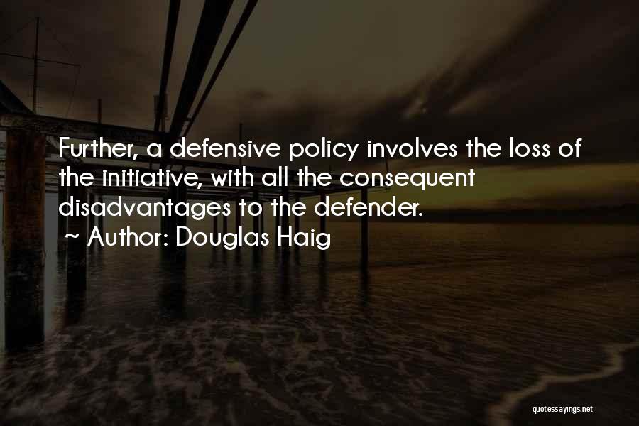 Douglas Haig Quotes: Further, A Defensive Policy Involves The Loss Of The Initiative, With All The Consequent Disadvantages To The Defender.
