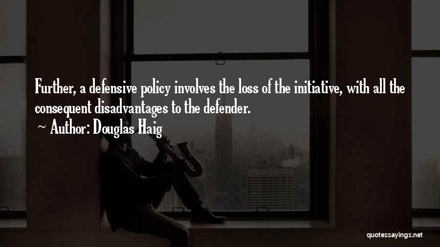 Douglas Haig Quotes: Further, A Defensive Policy Involves The Loss Of The Initiative, With All The Consequent Disadvantages To The Defender.