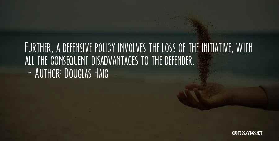 Douglas Haig Quotes: Further, A Defensive Policy Involves The Loss Of The Initiative, With All The Consequent Disadvantages To The Defender.