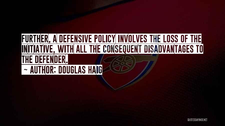 Douglas Haig Quotes: Further, A Defensive Policy Involves The Loss Of The Initiative, With All The Consequent Disadvantages To The Defender.