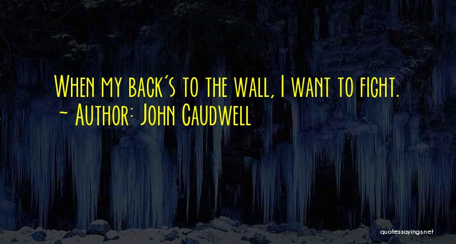 John Caudwell Quotes: When My Back's To The Wall, I Want To Fight.