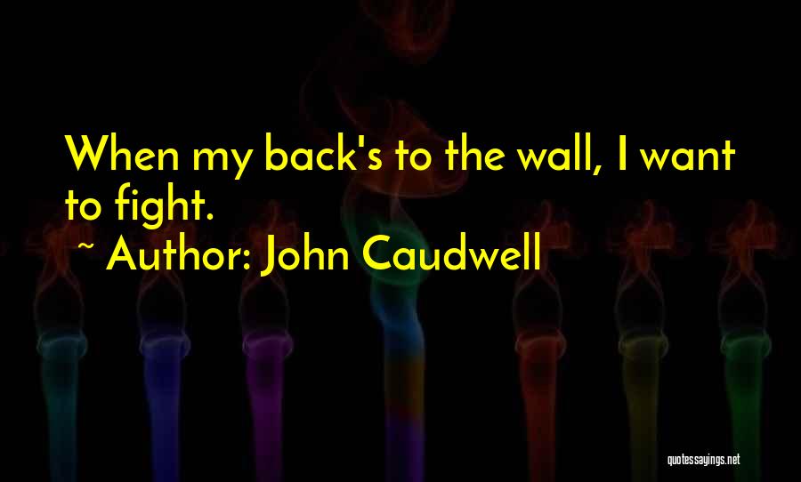 John Caudwell Quotes: When My Back's To The Wall, I Want To Fight.