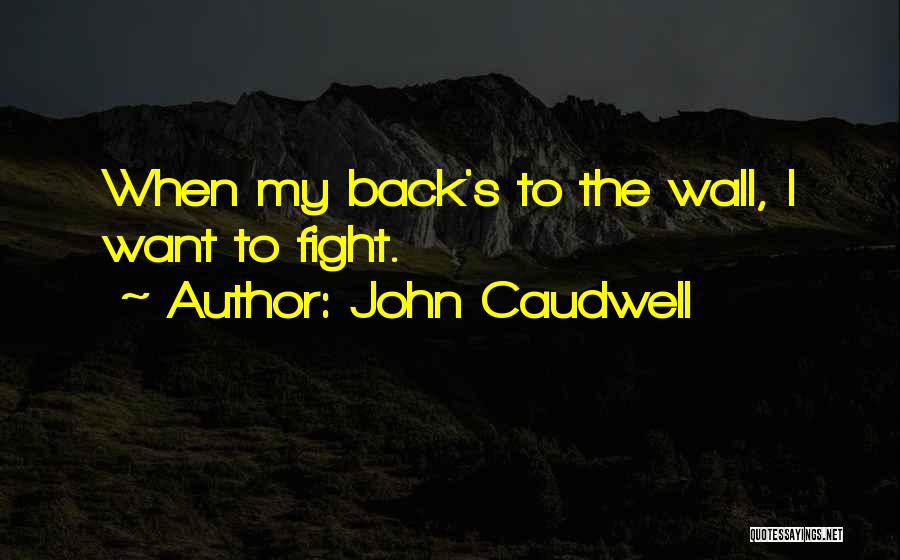 John Caudwell Quotes: When My Back's To The Wall, I Want To Fight.