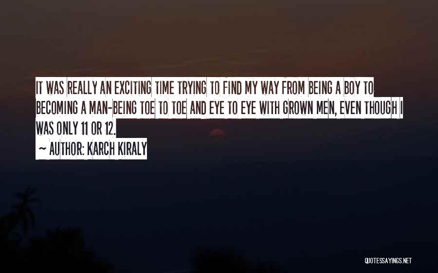 Karch Kiraly Quotes: It Was Really An Exciting Time Trying To Find My Way From Being A Boy To Becoming A Man-being Toe