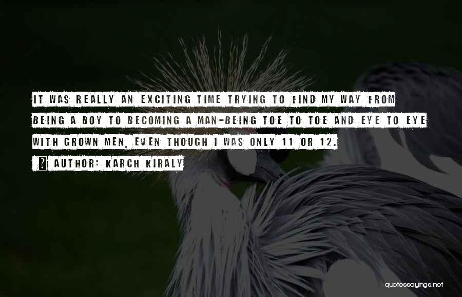 Karch Kiraly Quotes: It Was Really An Exciting Time Trying To Find My Way From Being A Boy To Becoming A Man-being Toe