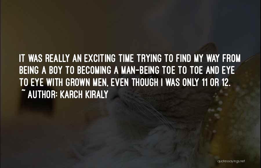 Karch Kiraly Quotes: It Was Really An Exciting Time Trying To Find My Way From Being A Boy To Becoming A Man-being Toe