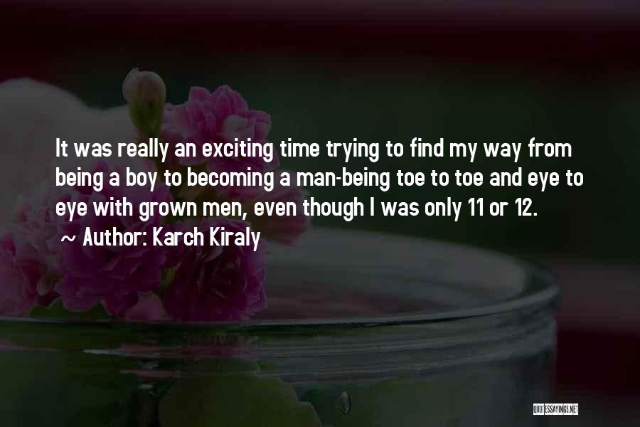 Karch Kiraly Quotes: It Was Really An Exciting Time Trying To Find My Way From Being A Boy To Becoming A Man-being Toe