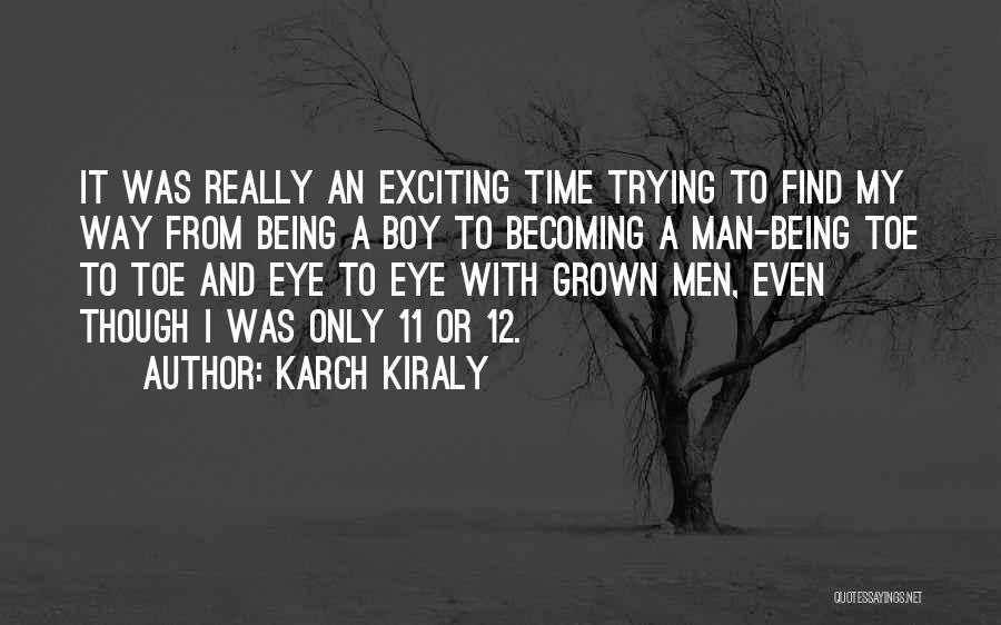 Karch Kiraly Quotes: It Was Really An Exciting Time Trying To Find My Way From Being A Boy To Becoming A Man-being Toe