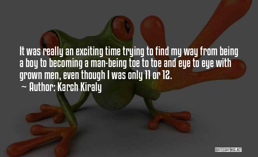 Karch Kiraly Quotes: It Was Really An Exciting Time Trying To Find My Way From Being A Boy To Becoming A Man-being Toe