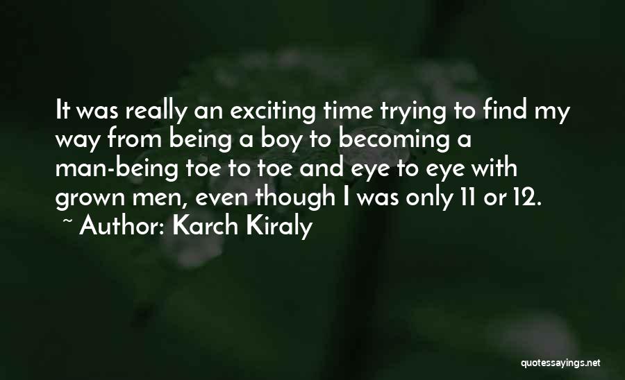 Karch Kiraly Quotes: It Was Really An Exciting Time Trying To Find My Way From Being A Boy To Becoming A Man-being Toe