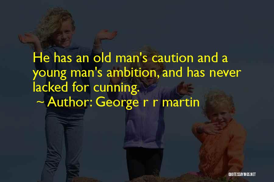 George R R Martin Quotes: He Has An Old Man's Caution And A Young Man's Ambition, And Has Never Lacked For Cunning.
