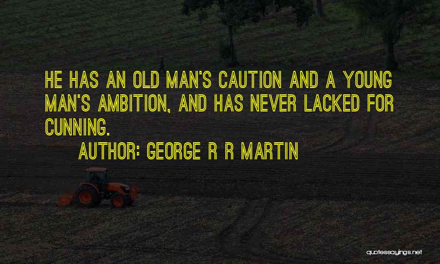 George R R Martin Quotes: He Has An Old Man's Caution And A Young Man's Ambition, And Has Never Lacked For Cunning.