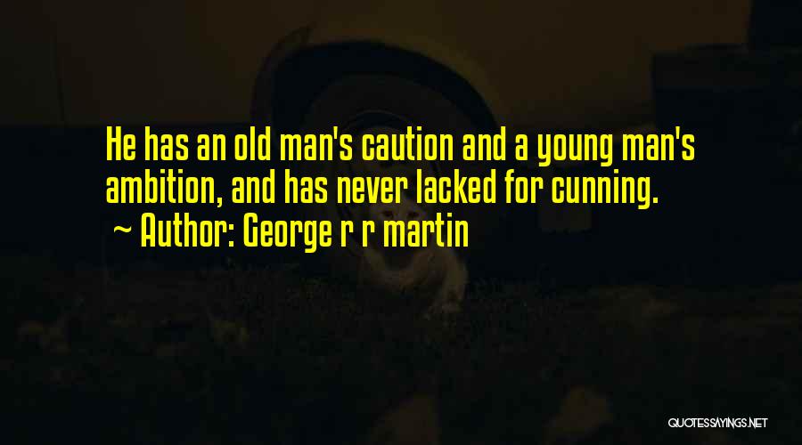 George R R Martin Quotes: He Has An Old Man's Caution And A Young Man's Ambition, And Has Never Lacked For Cunning.