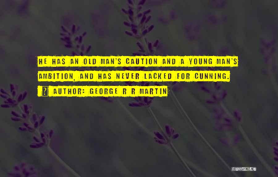 George R R Martin Quotes: He Has An Old Man's Caution And A Young Man's Ambition, And Has Never Lacked For Cunning.
