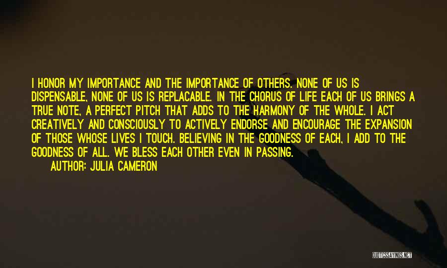 Julia Cameron Quotes: I Honor My Importance And The Importance Of Others. None Of Us Is Dispensable, None Of Us Is Replacable. In